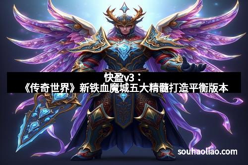 快盈v3：《传奇世界》新铁血魔城五大精髓打造平衡版本